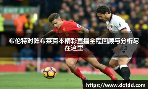布伦特对阵布莱克本精彩直播全程回顾与分析尽在这里